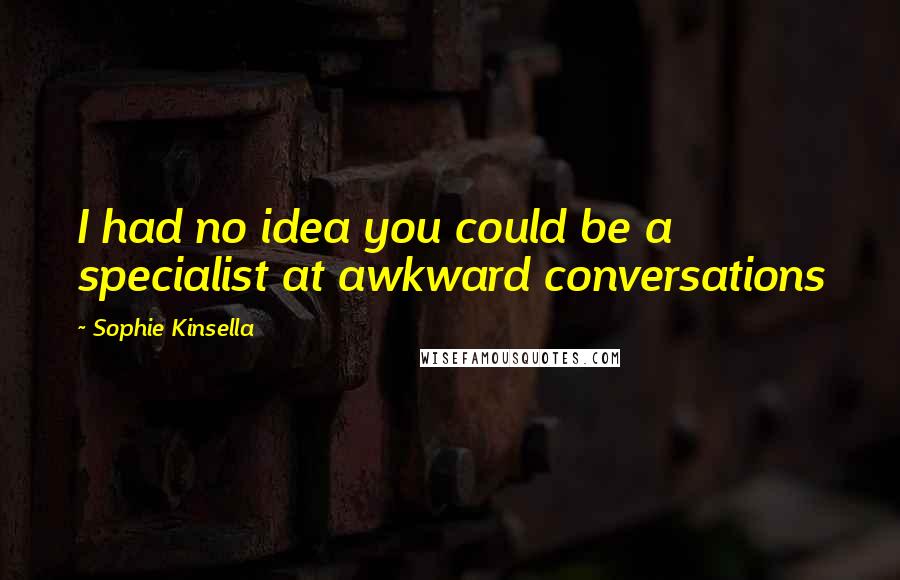Sophie Kinsella Quotes: I had no idea you could be a specialist at awkward conversations