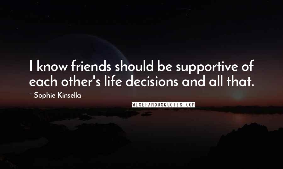 Sophie Kinsella Quotes: I know friends should be supportive of each other's life decisions and all that.