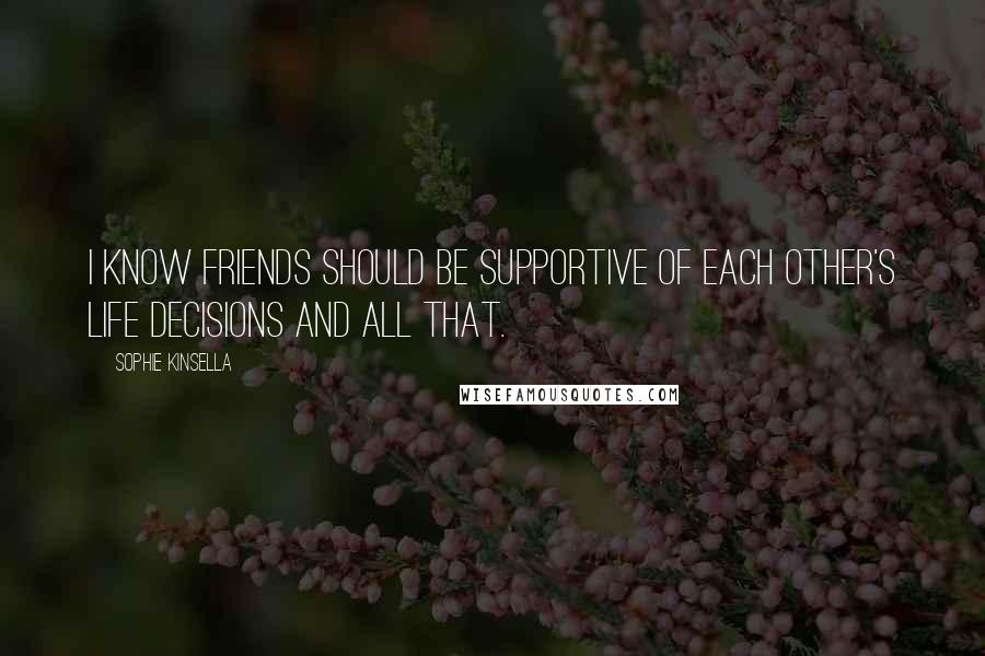 Sophie Kinsella Quotes: I know friends should be supportive of each other's life decisions and all that.