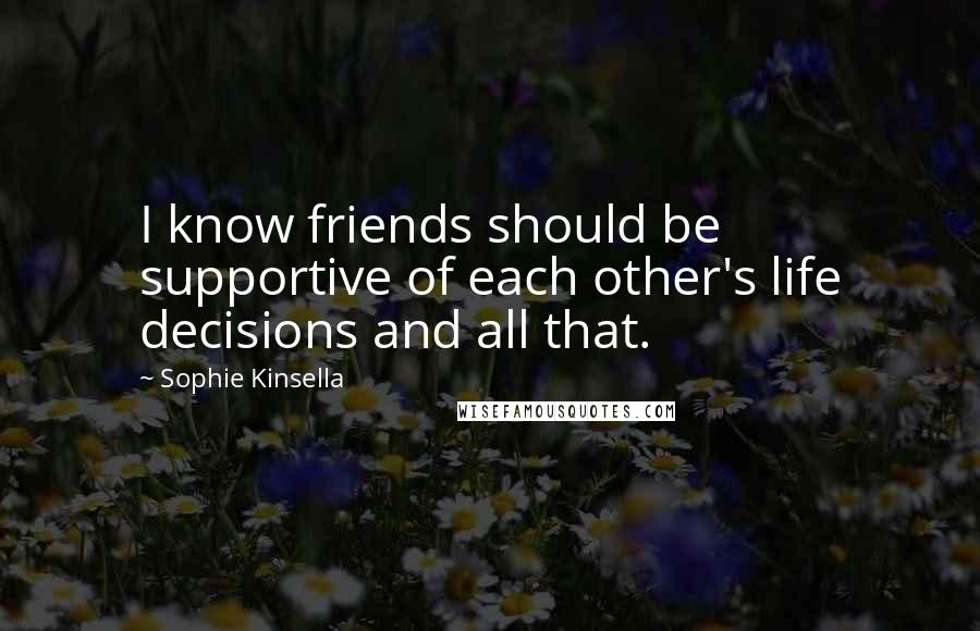 Sophie Kinsella Quotes: I know friends should be supportive of each other's life decisions and all that.