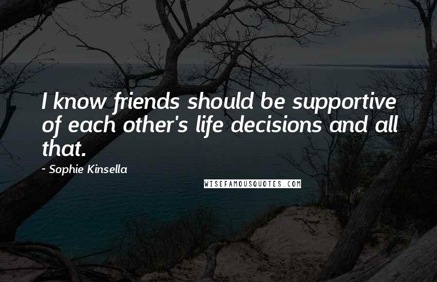 Sophie Kinsella Quotes: I know friends should be supportive of each other's life decisions and all that.