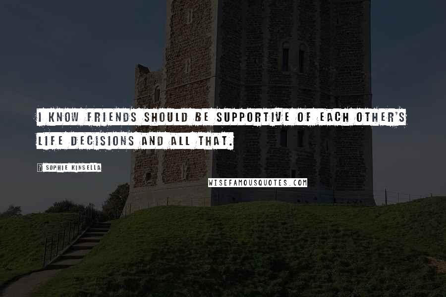 Sophie Kinsella Quotes: I know friends should be supportive of each other's life decisions and all that.