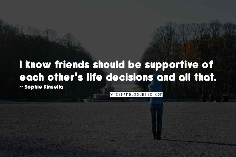 Sophie Kinsella Quotes: I know friends should be supportive of each other's life decisions and all that.