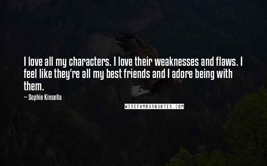 Sophie Kinsella Quotes: I love all my characters. I love their weaknesses and flaws. I feel like they're all my best friends and I adore being with them.