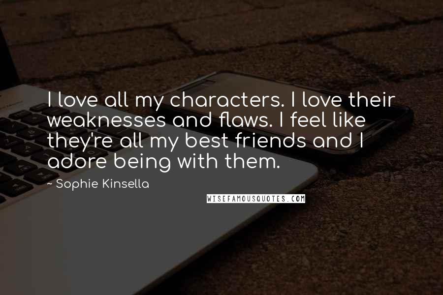 Sophie Kinsella Quotes: I love all my characters. I love their weaknesses and flaws. I feel like they're all my best friends and I adore being with them.