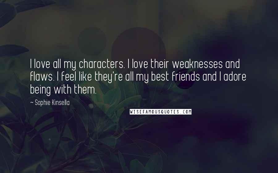 Sophie Kinsella Quotes: I love all my characters. I love their weaknesses and flaws. I feel like they're all my best friends and I adore being with them.