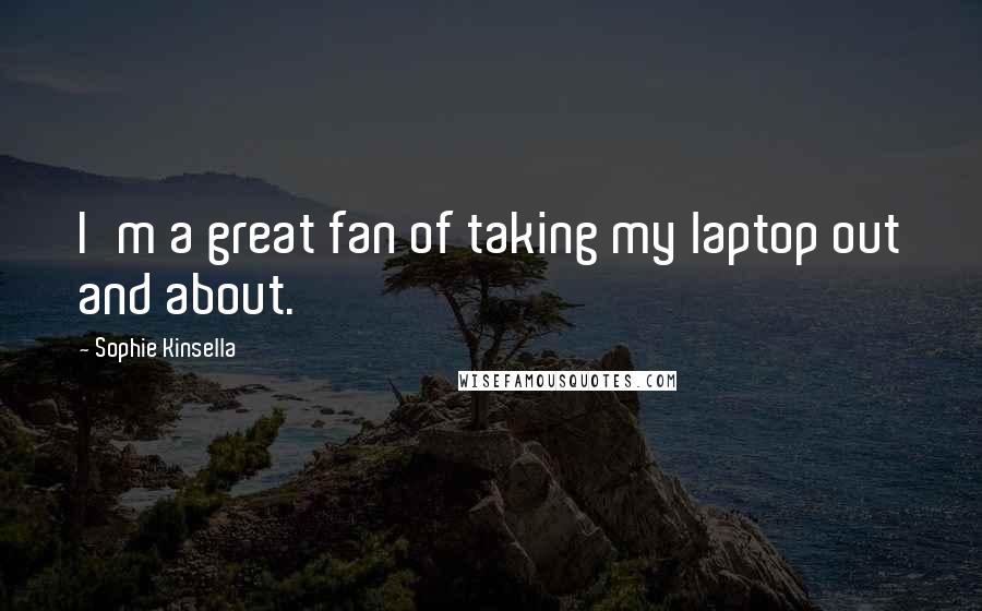 Sophie Kinsella Quotes: I'm a great fan of taking my laptop out and about.