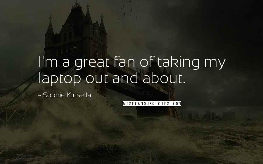 Sophie Kinsella Quotes: I'm a great fan of taking my laptop out and about.