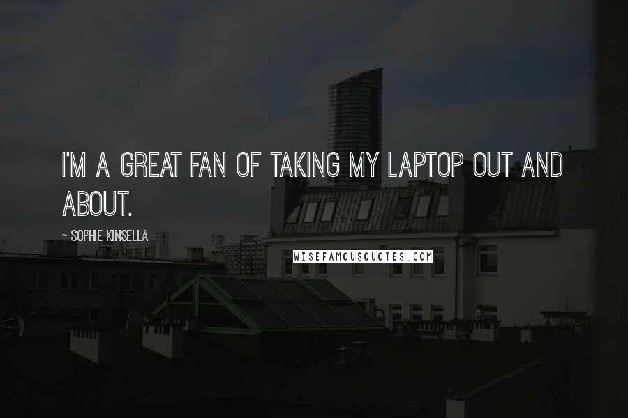 Sophie Kinsella Quotes: I'm a great fan of taking my laptop out and about.