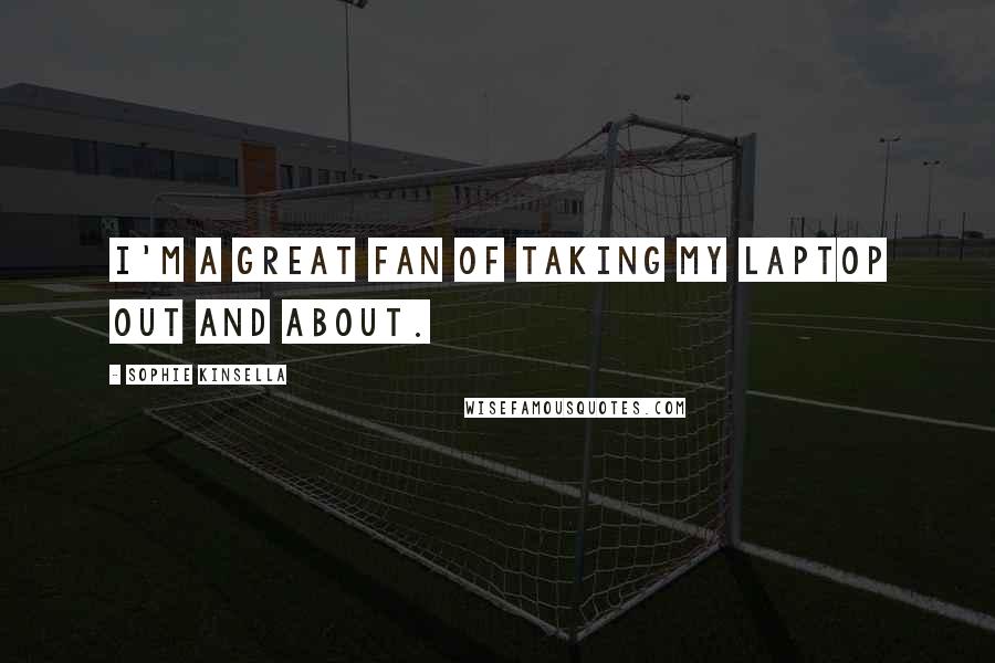Sophie Kinsella Quotes: I'm a great fan of taking my laptop out and about.