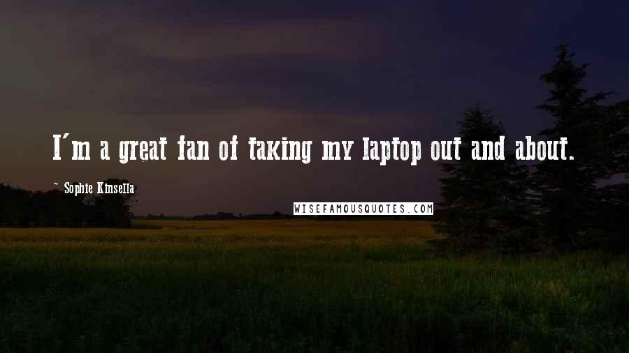 Sophie Kinsella Quotes: I'm a great fan of taking my laptop out and about.