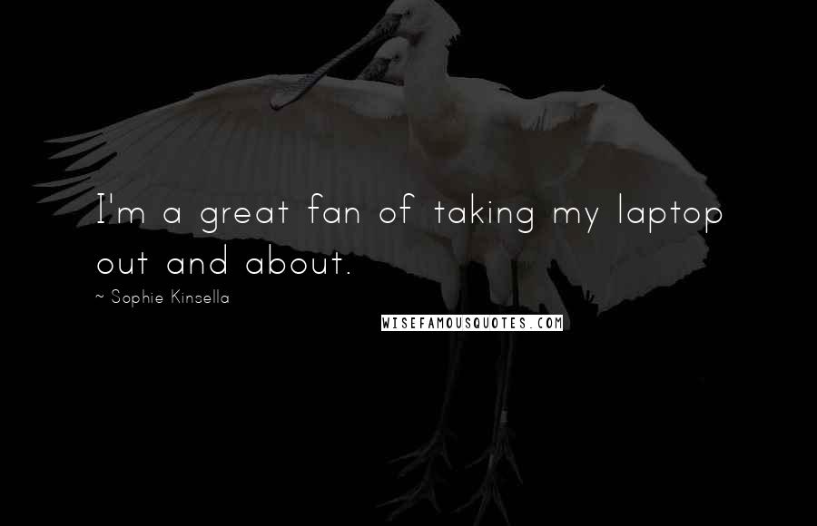 Sophie Kinsella Quotes: I'm a great fan of taking my laptop out and about.