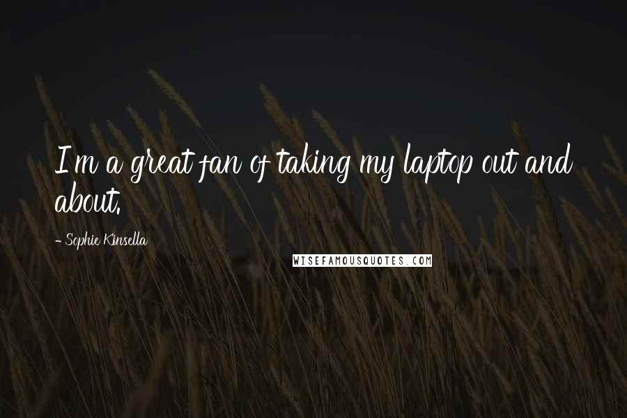 Sophie Kinsella Quotes: I'm a great fan of taking my laptop out and about.