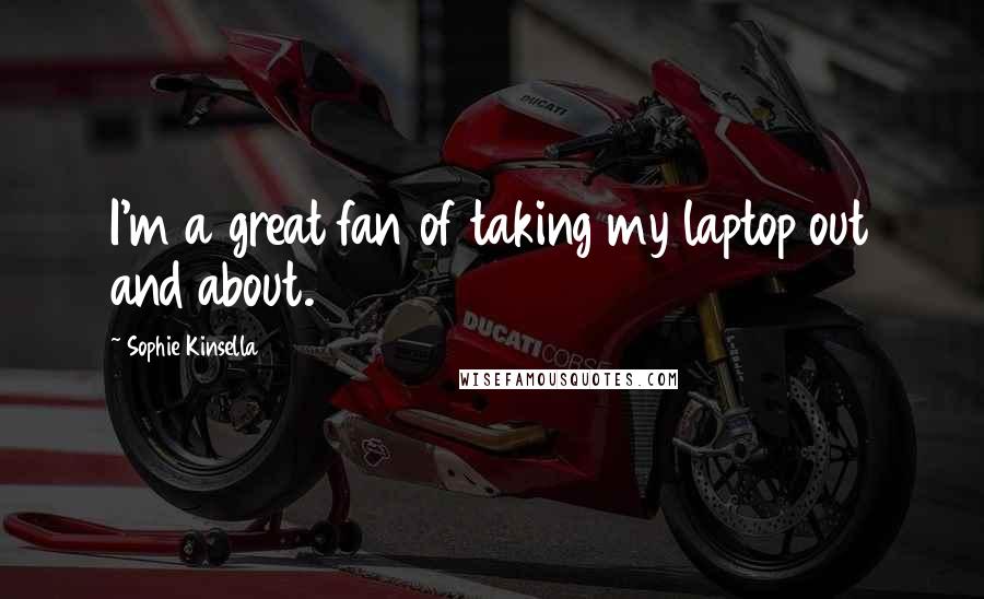 Sophie Kinsella Quotes: I'm a great fan of taking my laptop out and about.