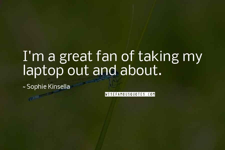 Sophie Kinsella Quotes: I'm a great fan of taking my laptop out and about.