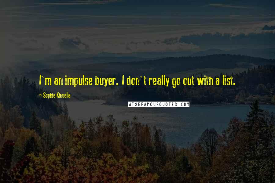 Sophie Kinsella Quotes: I'm an impulse buyer. I don't really go out with a list.