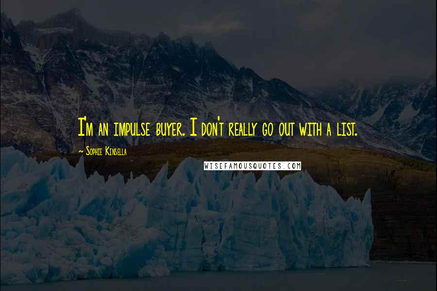 Sophie Kinsella Quotes: I'm an impulse buyer. I don't really go out with a list.