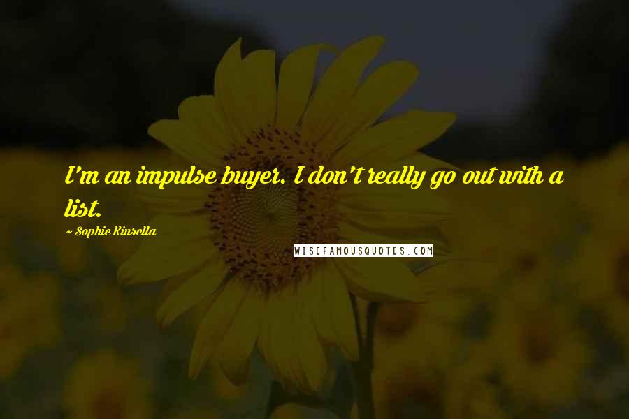 Sophie Kinsella Quotes: I'm an impulse buyer. I don't really go out with a list.