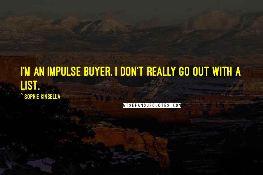 Sophie Kinsella Quotes: I'm an impulse buyer. I don't really go out with a list.