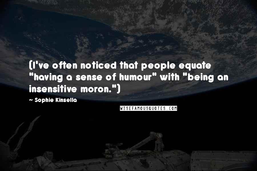 Sophie Kinsella Quotes: (I've often noticed that people equate "having a sense of humour" with "being an insensitive moron.")