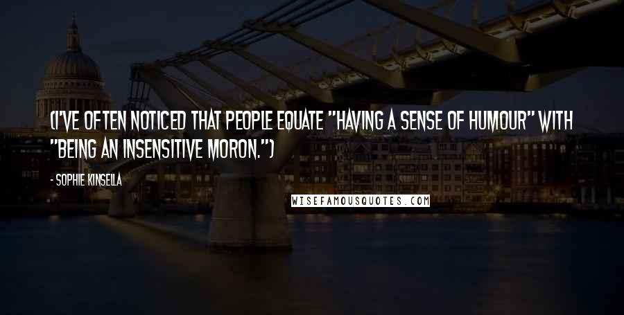 Sophie Kinsella Quotes: (I've often noticed that people equate "having a sense of humour" with "being an insensitive moron.")