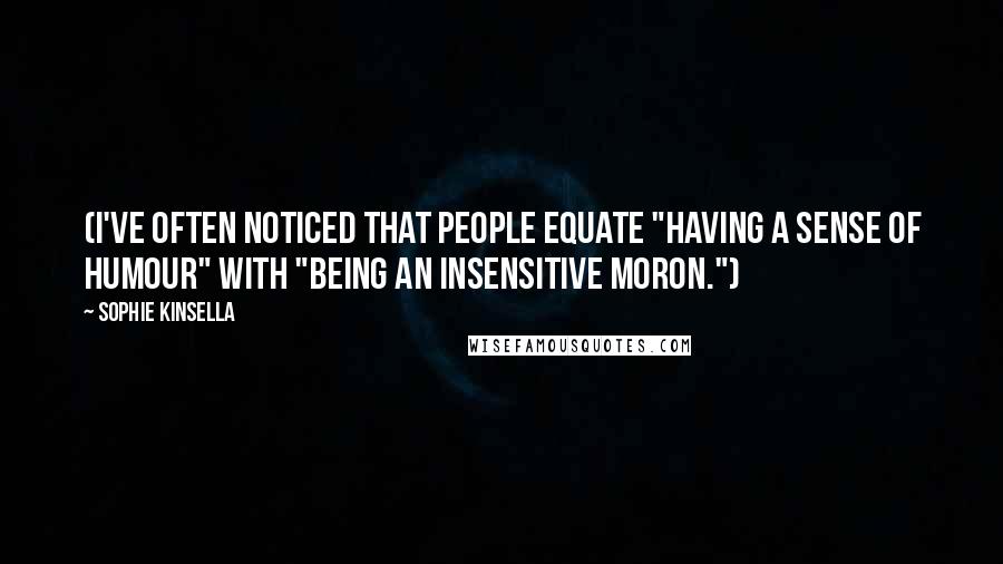 Sophie Kinsella Quotes: (I've often noticed that people equate "having a sense of humour" with "being an insensitive moron.")