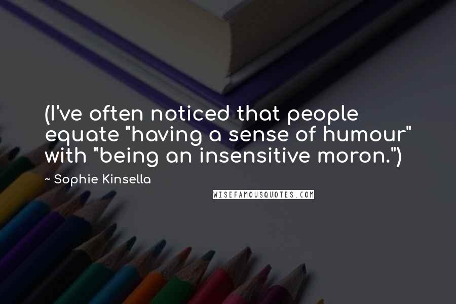 Sophie Kinsella Quotes: (I've often noticed that people equate "having a sense of humour" with "being an insensitive moron.")