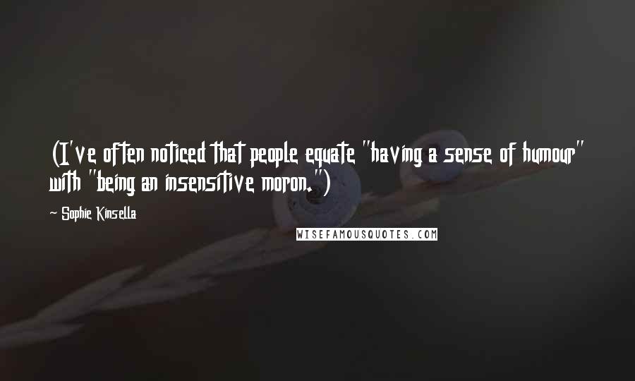 Sophie Kinsella Quotes: (I've often noticed that people equate "having a sense of humour" with "being an insensitive moron.")