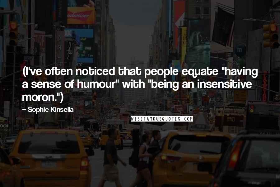 Sophie Kinsella Quotes: (I've often noticed that people equate "having a sense of humour" with "being an insensitive moron.")