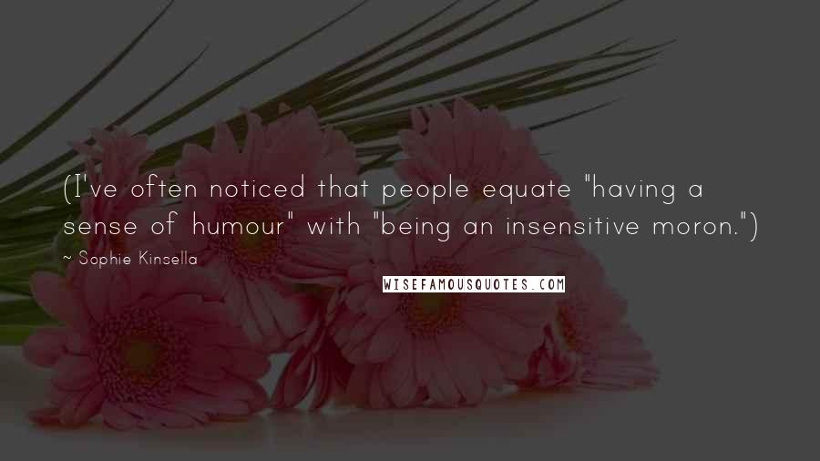 Sophie Kinsella Quotes: (I've often noticed that people equate "having a sense of humour" with "being an insensitive moron.")