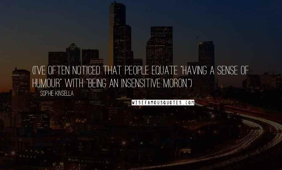 Sophie Kinsella Quotes: (I've often noticed that people equate "having a sense of humour" with "being an insensitive moron.")