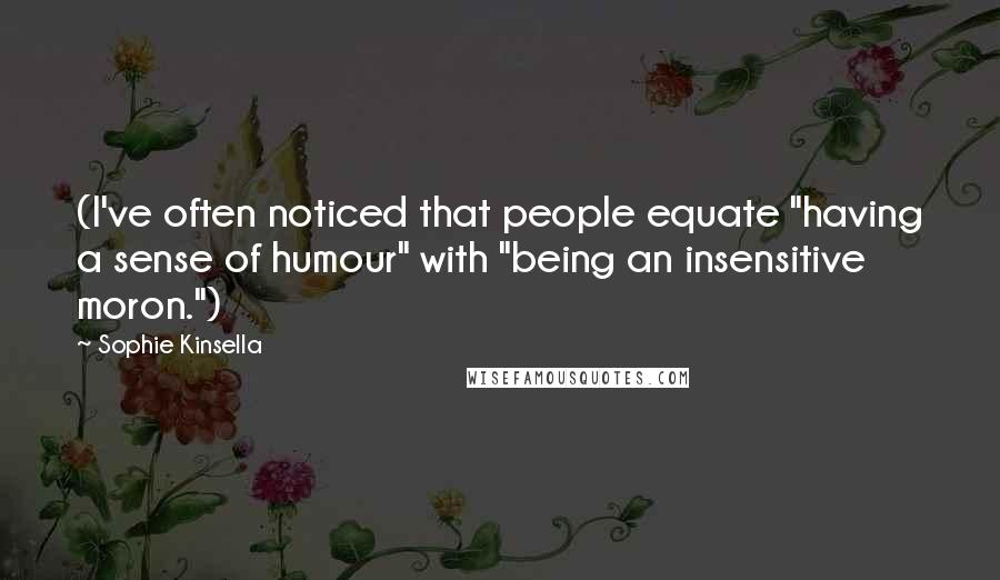 Sophie Kinsella Quotes: (I've often noticed that people equate "having a sense of humour" with "being an insensitive moron.")