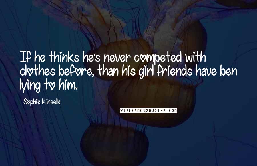 Sophie Kinsella Quotes: If he thinks he's never competed with clothes before, than his girl friends have ben lying to him.