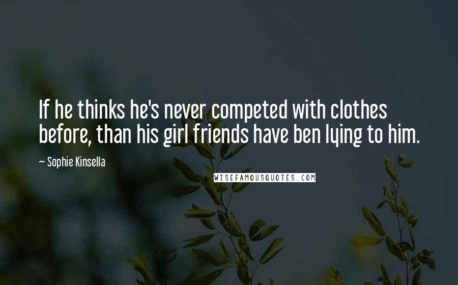 Sophie Kinsella Quotes: If he thinks he's never competed with clothes before, than his girl friends have ben lying to him.