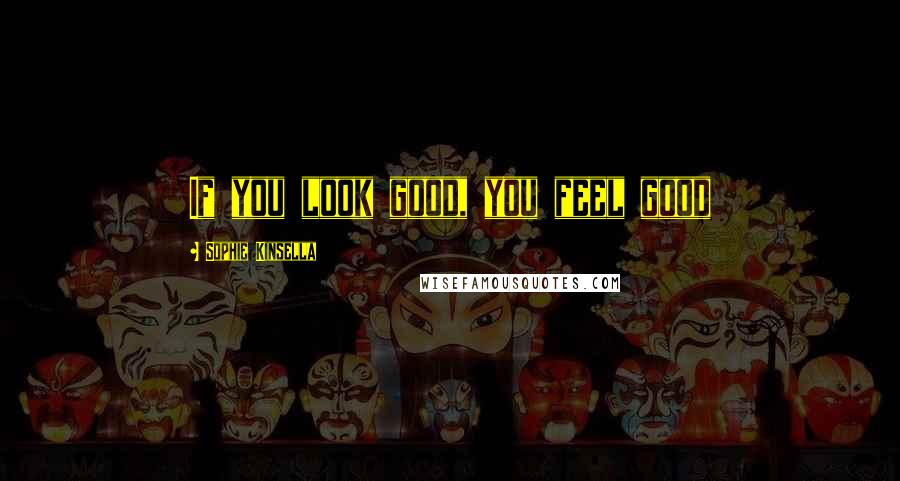 Sophie Kinsella Quotes: If you look good, you feel good