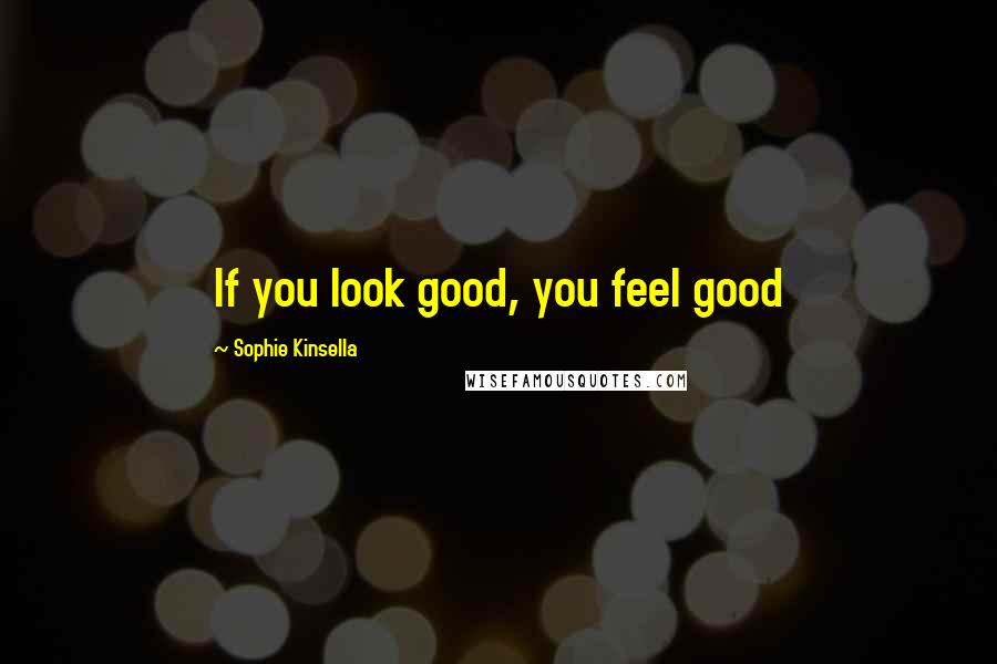 Sophie Kinsella Quotes: If you look good, you feel good