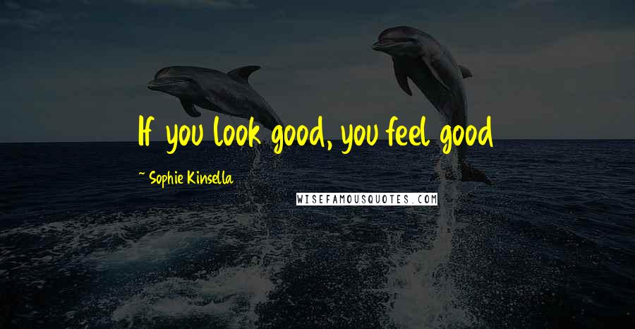 Sophie Kinsella Quotes: If you look good, you feel good