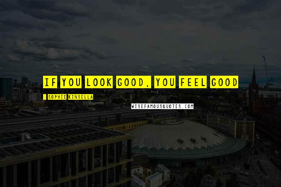Sophie Kinsella Quotes: If you look good, you feel good