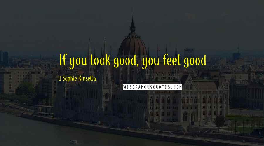 Sophie Kinsella Quotes: If you look good, you feel good