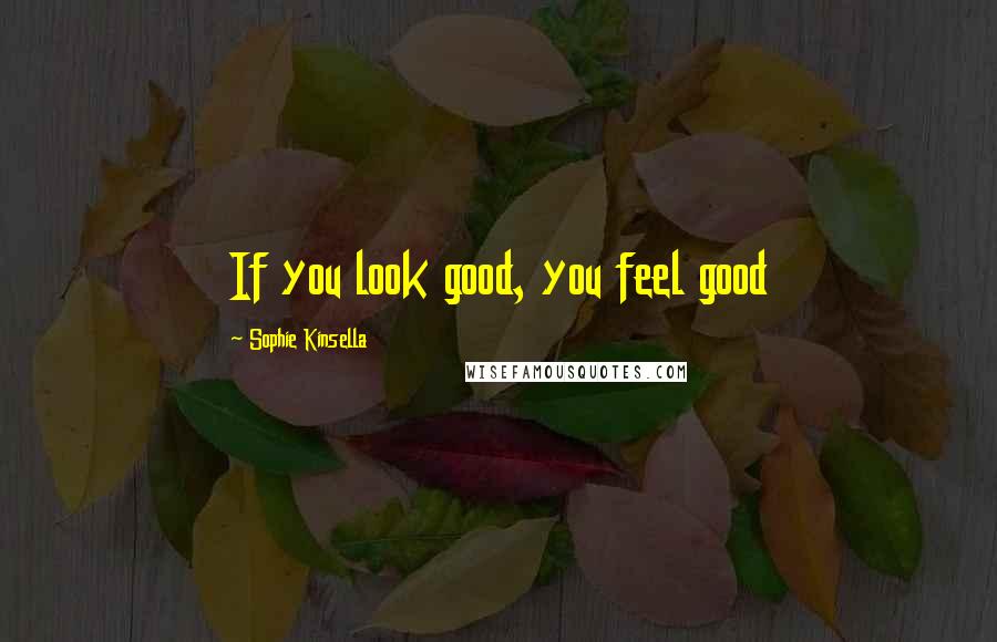 Sophie Kinsella Quotes: If you look good, you feel good