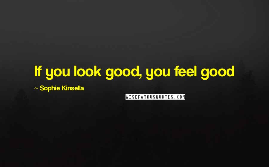 Sophie Kinsella Quotes: If you look good, you feel good