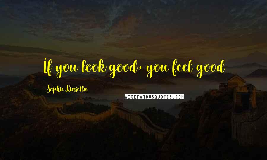 Sophie Kinsella Quotes: If you look good, you feel good