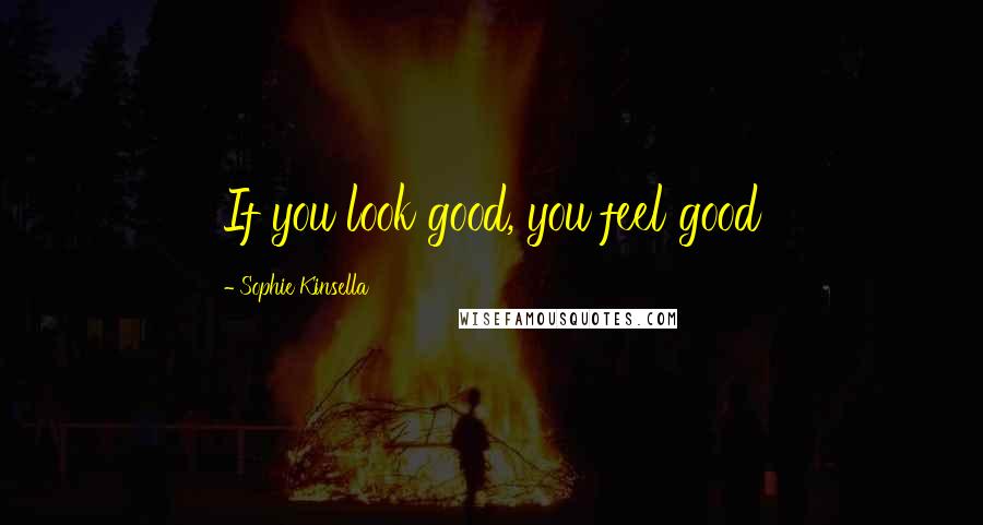 Sophie Kinsella Quotes: If you look good, you feel good