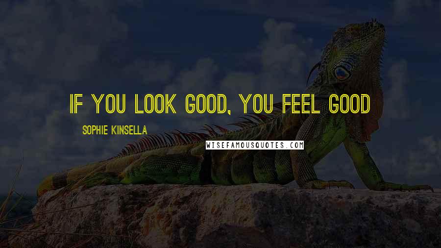 Sophie Kinsella Quotes: If you look good, you feel good