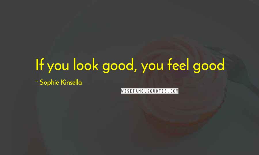 Sophie Kinsella Quotes: If you look good, you feel good