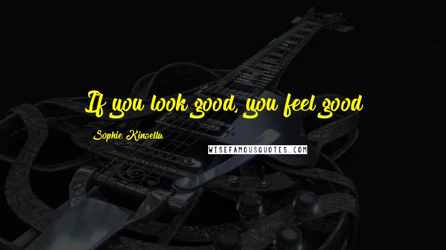 Sophie Kinsella Quotes: If you look good, you feel good