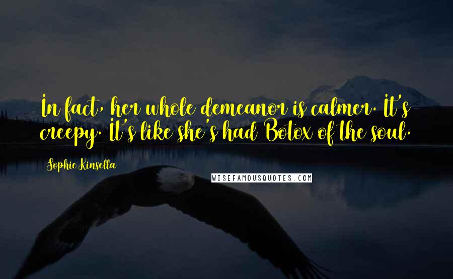 Sophie Kinsella Quotes: In fact, her whole demeanor is calmer. It's creepy. It's like she's had Botox of the soul.