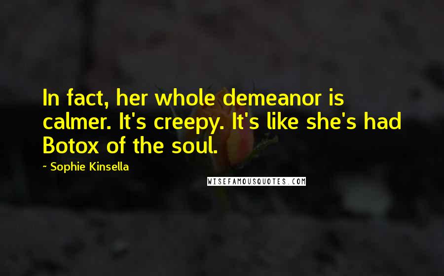 Sophie Kinsella Quotes: In fact, her whole demeanor is calmer. It's creepy. It's like she's had Botox of the soul.