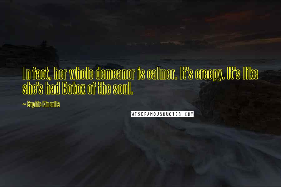 Sophie Kinsella Quotes: In fact, her whole demeanor is calmer. It's creepy. It's like she's had Botox of the soul.