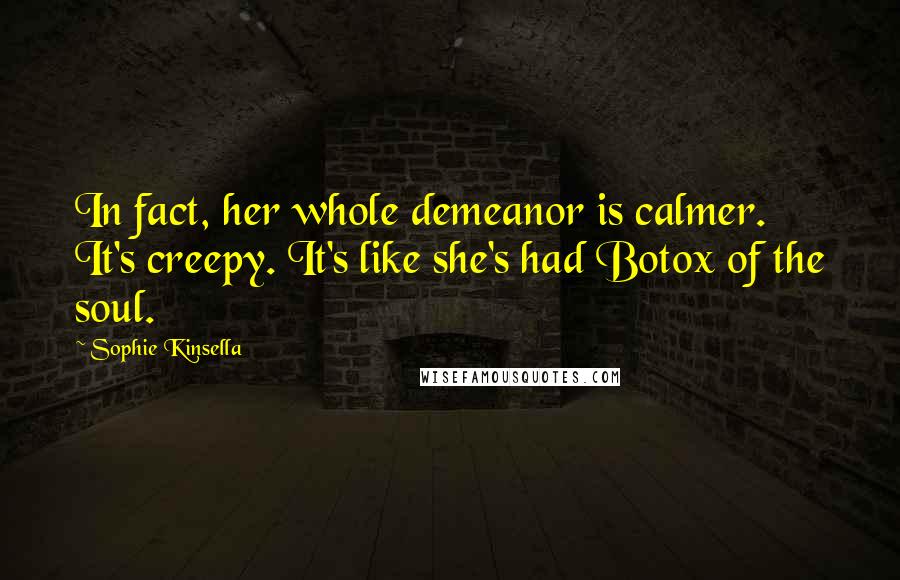 Sophie Kinsella Quotes: In fact, her whole demeanor is calmer. It's creepy. It's like she's had Botox of the soul.